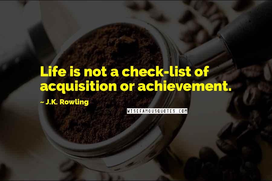 J.K. Rowling Quotes: Life is not a check-list of acquisition or achievement.