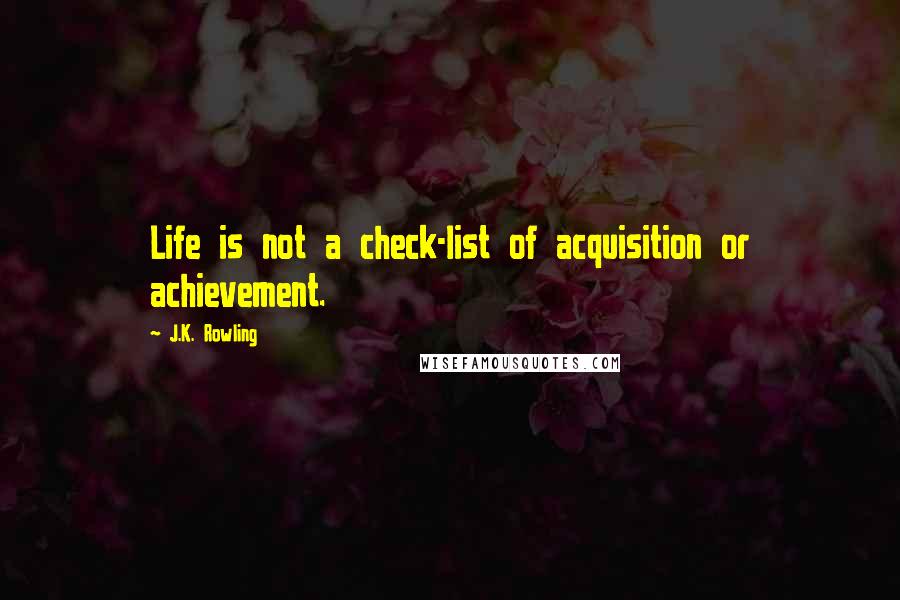 J.K. Rowling Quotes: Life is not a check-list of acquisition or achievement.