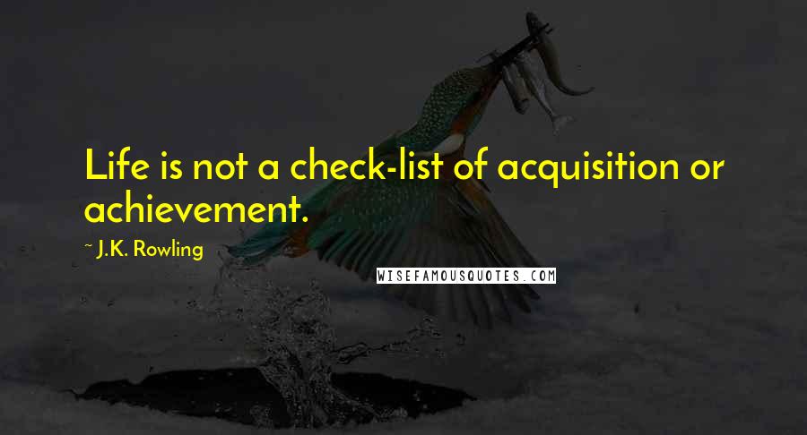 J.K. Rowling Quotes: Life is not a check-list of acquisition or achievement.