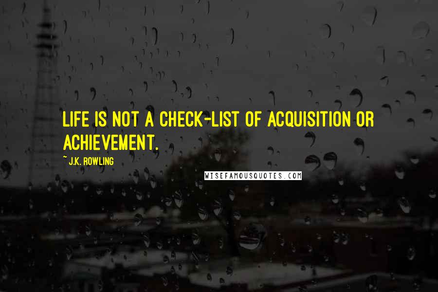 J.K. Rowling Quotes: Life is not a check-list of acquisition or achievement.