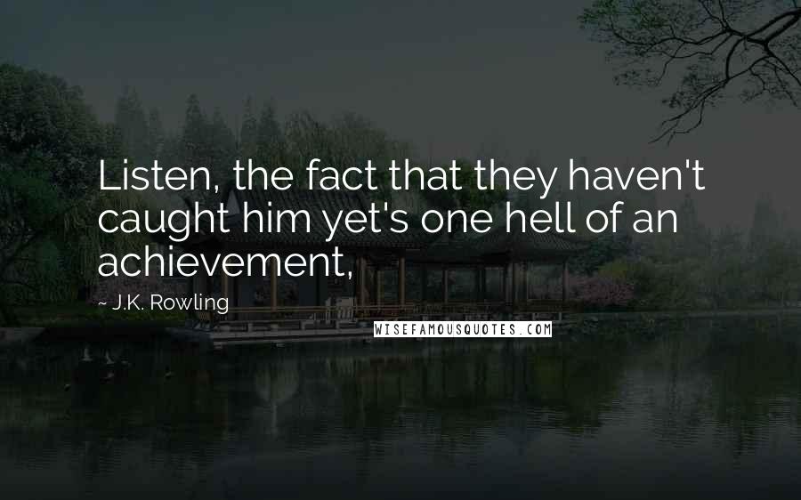 J.K. Rowling Quotes: Listen, the fact that they haven't caught him yet's one hell of an achievement,
