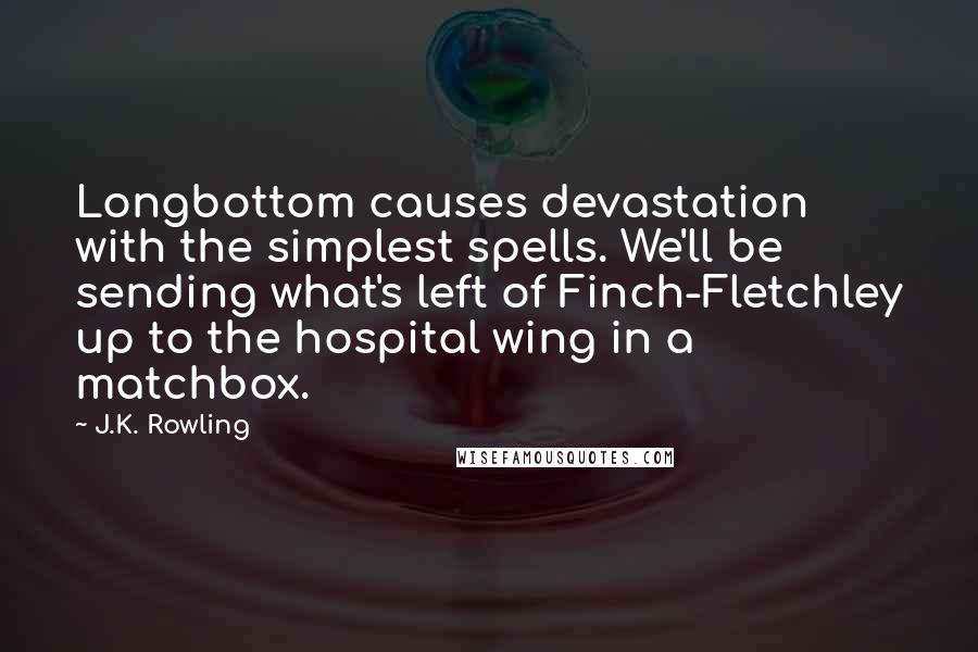 J.K. Rowling Quotes: Longbottom causes devastation with the simplest spells. We'll be sending what's left of Finch-Fletchley up to the hospital wing in a matchbox.