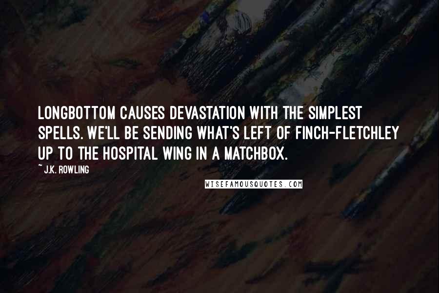 J.K. Rowling Quotes: Longbottom causes devastation with the simplest spells. We'll be sending what's left of Finch-Fletchley up to the hospital wing in a matchbox.