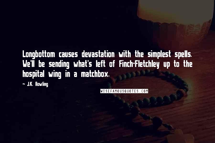 J.K. Rowling Quotes: Longbottom causes devastation with the simplest spells. We'll be sending what's left of Finch-Fletchley up to the hospital wing in a matchbox.