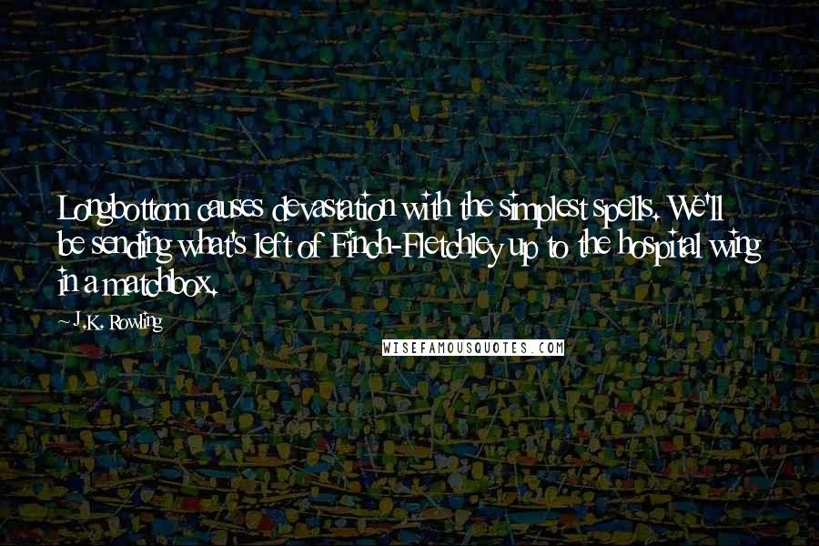 J.K. Rowling Quotes: Longbottom causes devastation with the simplest spells. We'll be sending what's left of Finch-Fletchley up to the hospital wing in a matchbox.