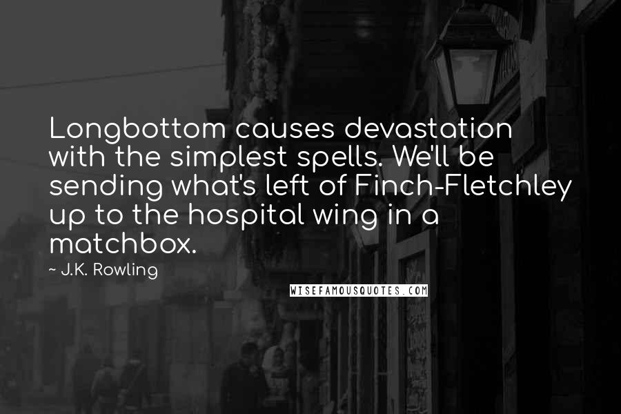 J.K. Rowling Quotes: Longbottom causes devastation with the simplest spells. We'll be sending what's left of Finch-Fletchley up to the hospital wing in a matchbox.