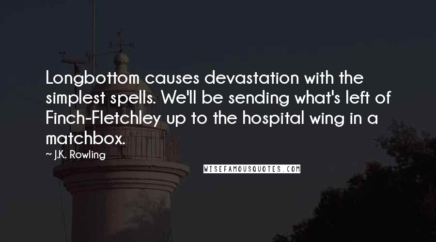 J.K. Rowling Quotes: Longbottom causes devastation with the simplest spells. We'll be sending what's left of Finch-Fletchley up to the hospital wing in a matchbox.