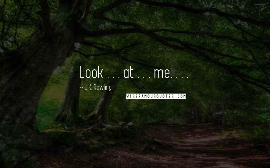 J.K. Rowling Quotes: Look . . . at . . . me. . . .