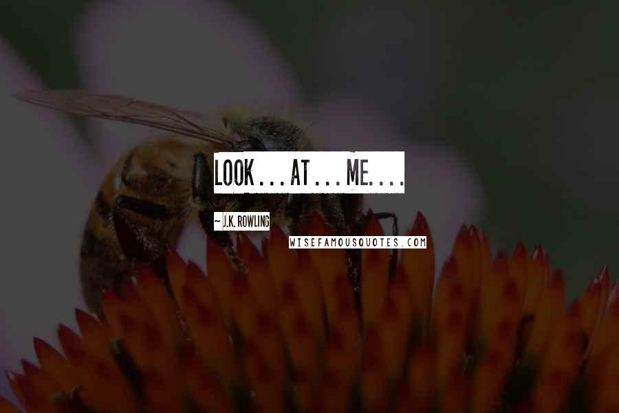 J.K. Rowling Quotes: Look . . . at . . . me. . . .