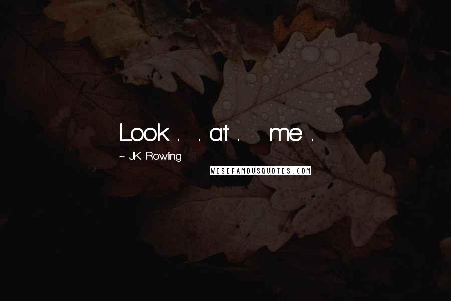 J.K. Rowling Quotes: Look . . . at . . . me. . . .