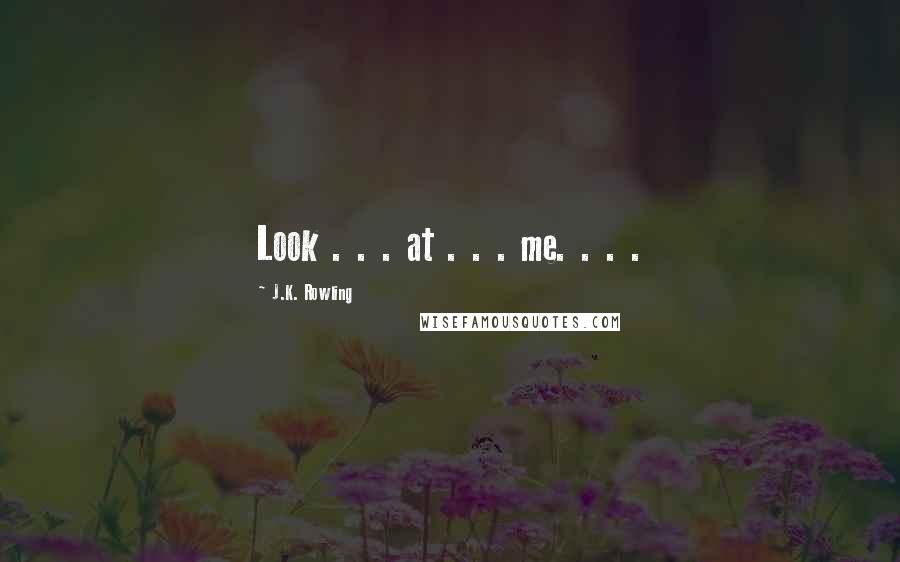 J.K. Rowling Quotes: Look . . . at . . . me. . . .