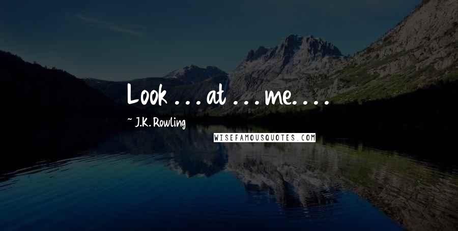 J.K. Rowling Quotes: Look . . . at . . . me. . . .