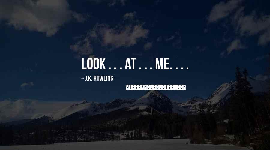 J.K. Rowling Quotes: Look . . . at . . . me. . . .