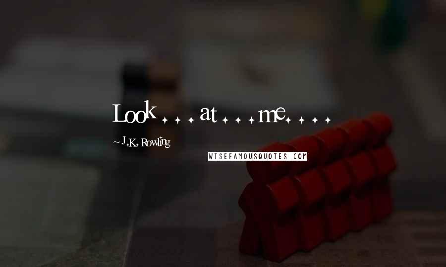 J.K. Rowling Quotes: Look . . . at . . . me. . . .