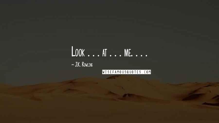 J.K. Rowling Quotes: Look . . . at . . . me. . . .