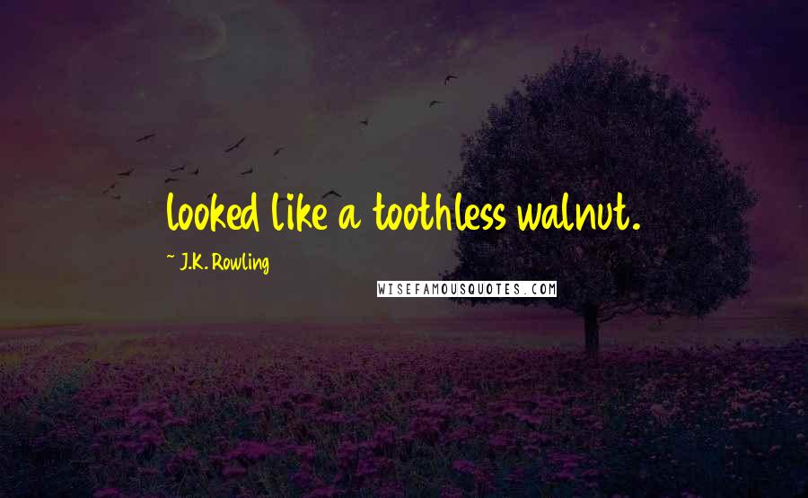 J.K. Rowling Quotes: looked like a toothless walnut.