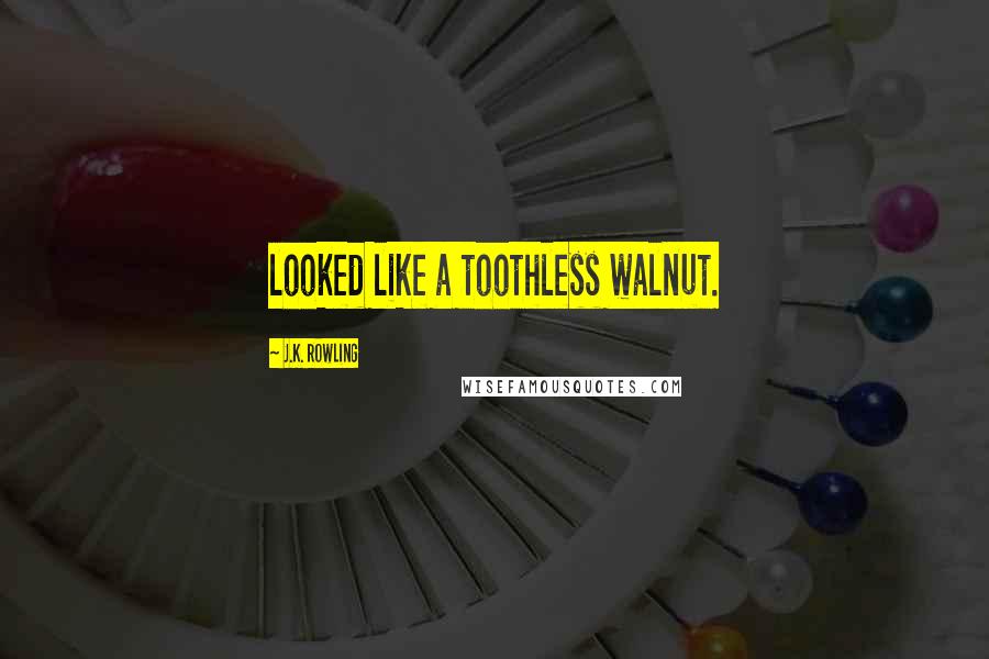 J.K. Rowling Quotes: looked like a toothless walnut.