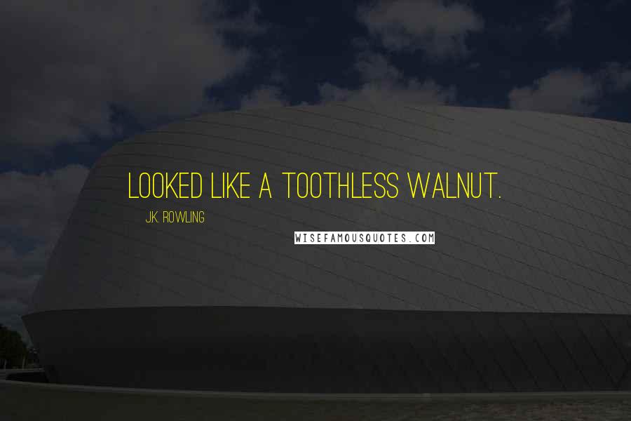 J.K. Rowling Quotes: looked like a toothless walnut.