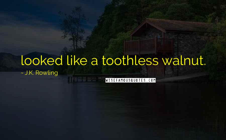 J.K. Rowling Quotes: looked like a toothless walnut.