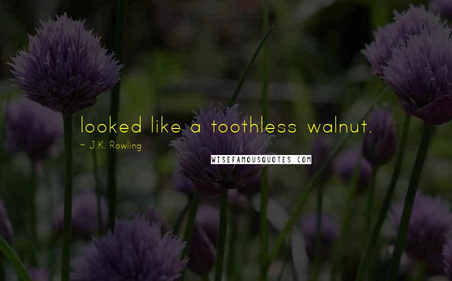 J.K. Rowling Quotes: looked like a toothless walnut.