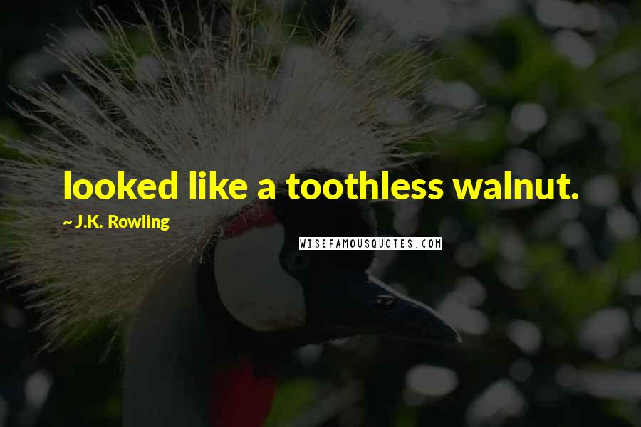 J.K. Rowling Quotes: looked like a toothless walnut.