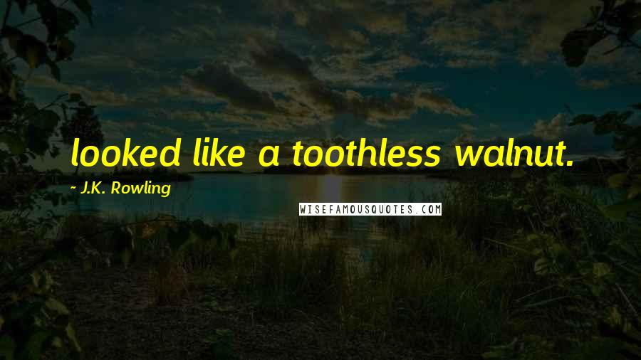 J.K. Rowling Quotes: looked like a toothless walnut.