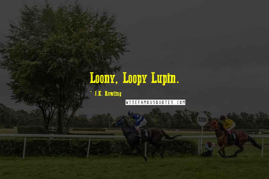 J.K. Rowling Quotes: Loony, Loopy Lupin.