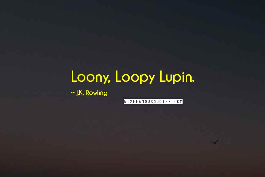 J.K. Rowling Quotes: Loony, Loopy Lupin.