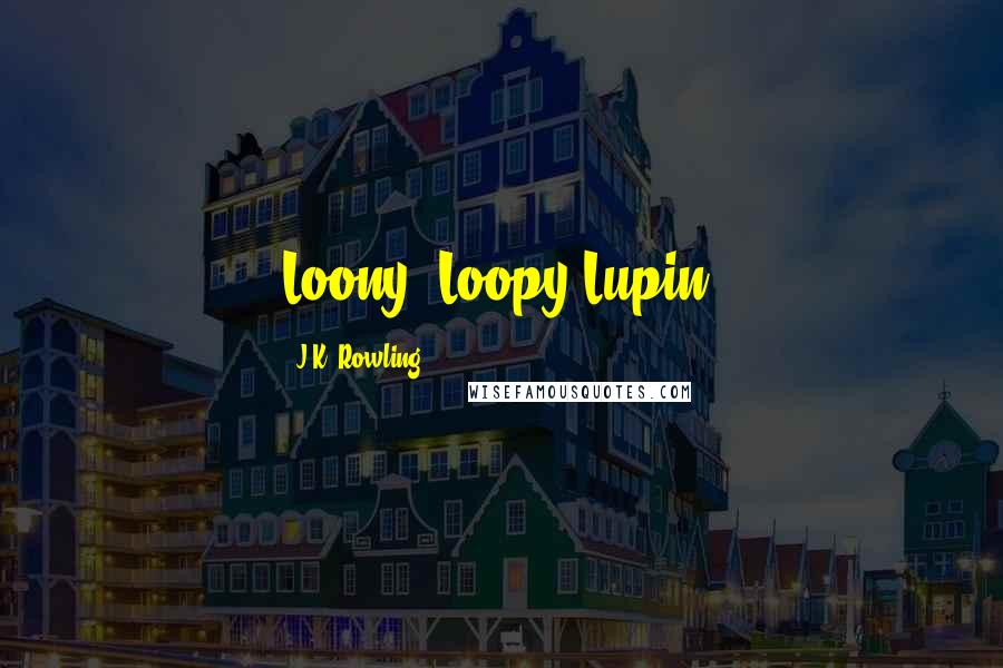 J.K. Rowling Quotes: Loony, Loopy Lupin.