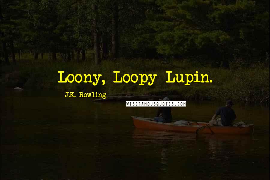 J.K. Rowling Quotes: Loony, Loopy Lupin.