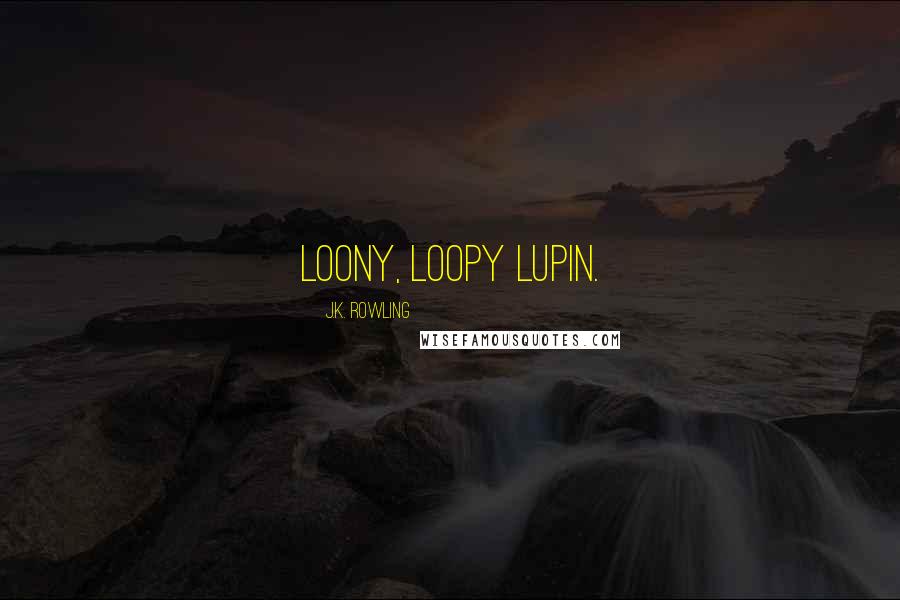 J.K. Rowling Quotes: Loony, Loopy Lupin.