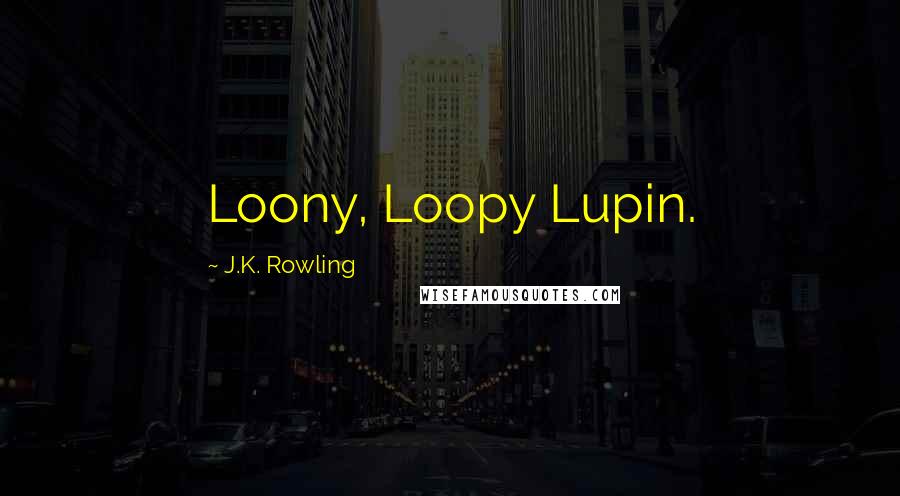 J.K. Rowling Quotes: Loony, Loopy Lupin.