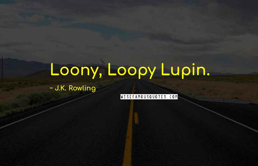 J.K. Rowling Quotes: Loony, Loopy Lupin.