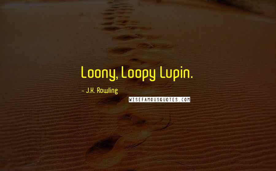 J.K. Rowling Quotes: Loony, Loopy Lupin.