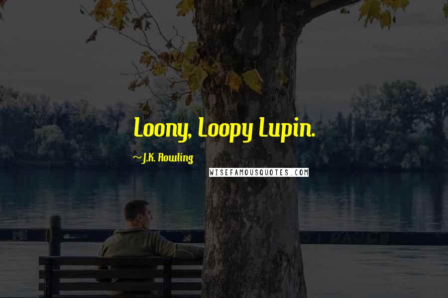 J.K. Rowling Quotes: Loony, Loopy Lupin.