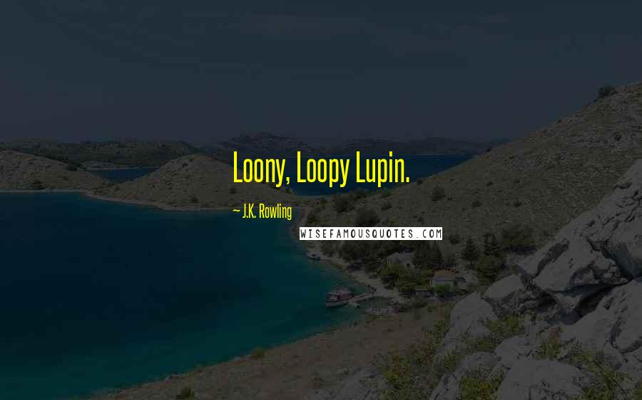 J.K. Rowling Quotes: Loony, Loopy Lupin.