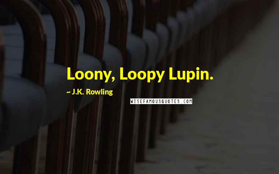 J.K. Rowling Quotes: Loony, Loopy Lupin.