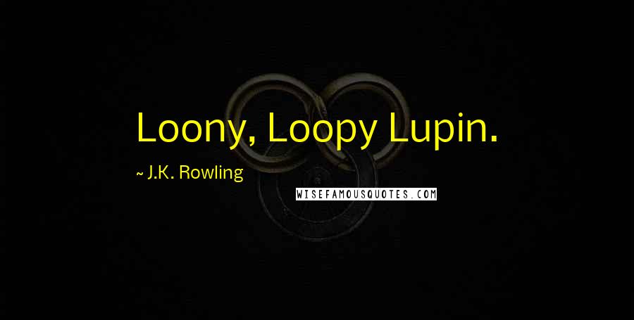 J.K. Rowling Quotes: Loony, Loopy Lupin.