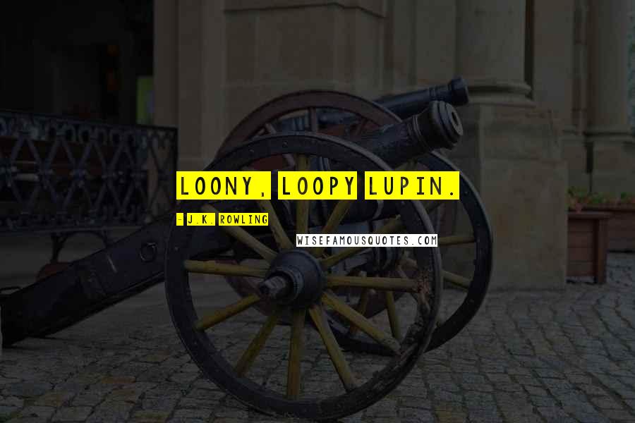 J.K. Rowling Quotes: Loony, Loopy Lupin.