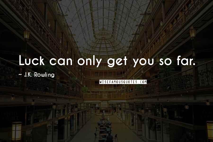 J.K. Rowling Quotes: Luck can only get you so far.