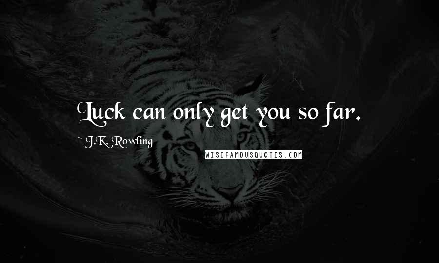 J.K. Rowling Quotes: Luck can only get you so far.