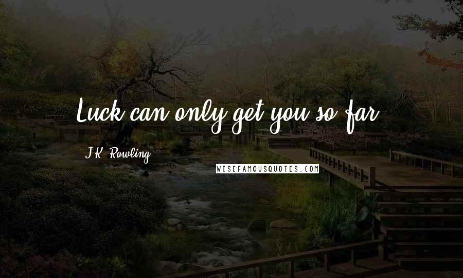 J.K. Rowling Quotes: Luck can only get you so far.