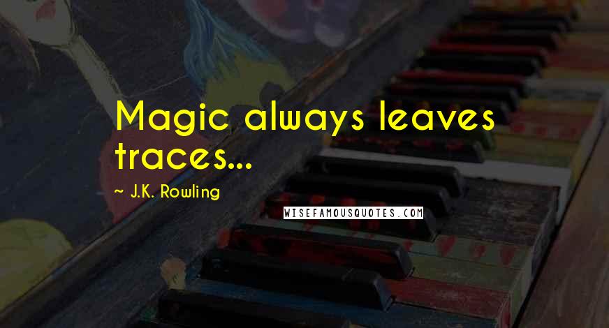 J.K. Rowling Quotes: Magic always leaves traces...
