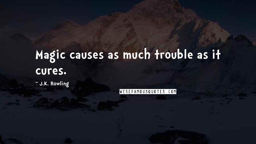 J.K. Rowling Quotes: Magic causes as much trouble as it cures.