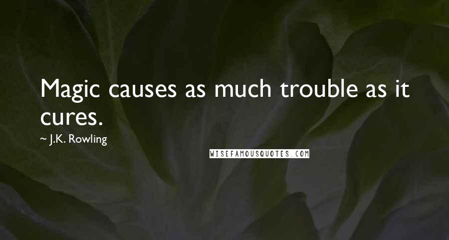 J.K. Rowling Quotes: Magic causes as much trouble as it cures.