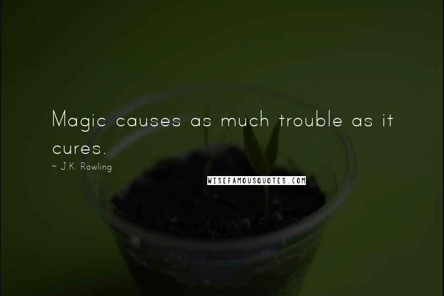 J.K. Rowling Quotes: Magic causes as much trouble as it cures.