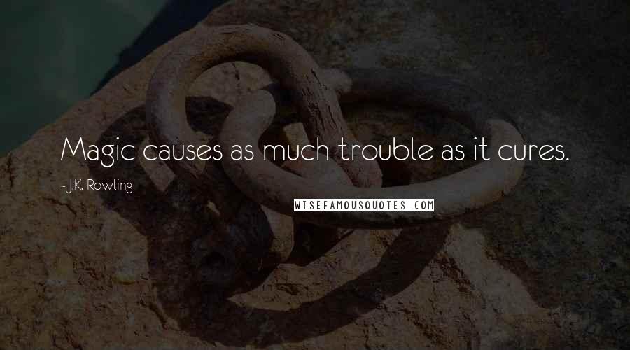 J.K. Rowling Quotes: Magic causes as much trouble as it cures.