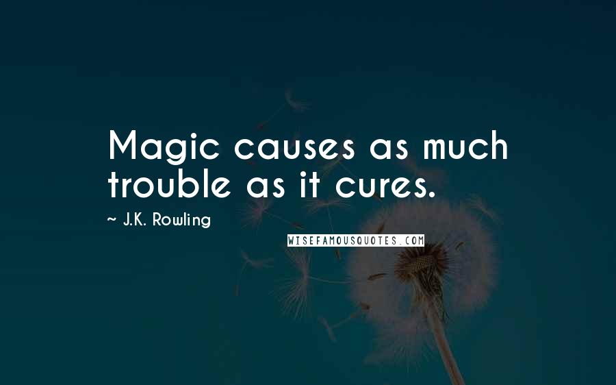 J.K. Rowling Quotes: Magic causes as much trouble as it cures.