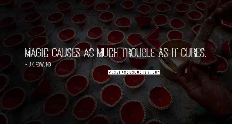 J.K. Rowling Quotes: Magic causes as much trouble as it cures.