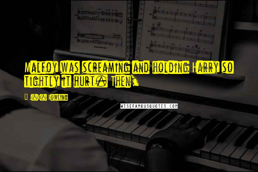 J.K. Rowling Quotes: Malfoy was screaming and holding Harry so tightly it hurt. Then,